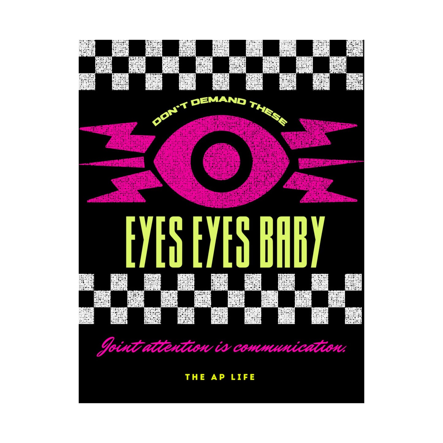 Don't Demand These Eyes Eyes, Baby (Joint Attention is Communication) - Matte Poster