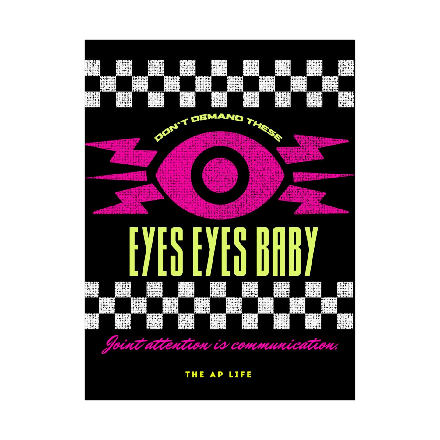 Don't Demand These Eyes Eyes, Baby (Joint Attention is Communication) - Matte Poster