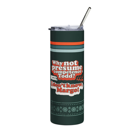 Why Not Presume Competence, Todd? I Don't Know, Margo! - Stainless Steel Tumbler, 20oz